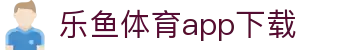 乐鱼体育-LEYUSPORTS中国官方网站